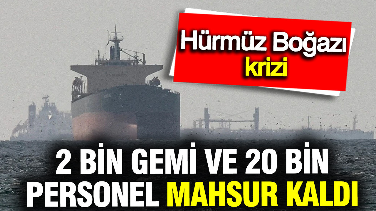 Hürmüz Boğazı’ndaki Kriz: 2.000 Gemi ve 20.000 Denizci Mahsur Kaldı
